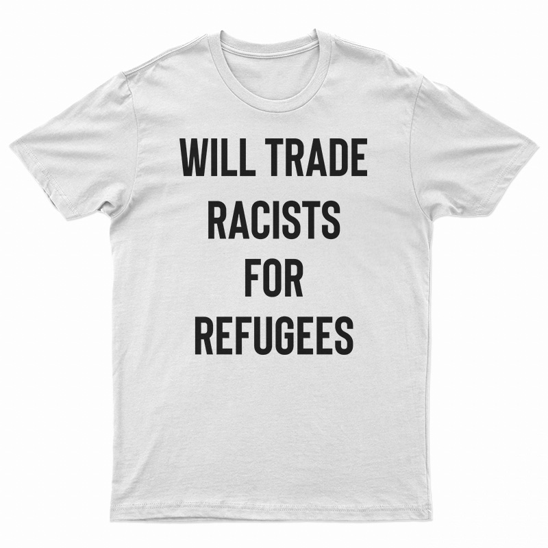 Will Trade Racists For Refugees T-Shirt
