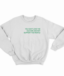 You Can't Love The Culture And Not Support The People Sweatshirt