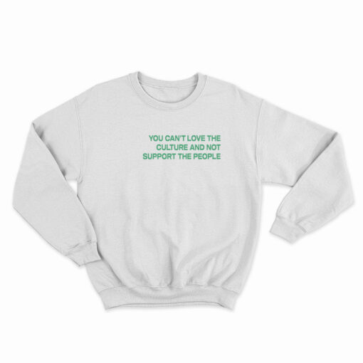 You Can't Love The Culture And Not Support The People Sweatshirt