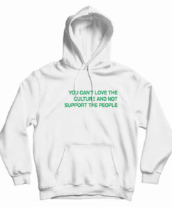 You Can't Love The Culture And Not Support The People Hoodie