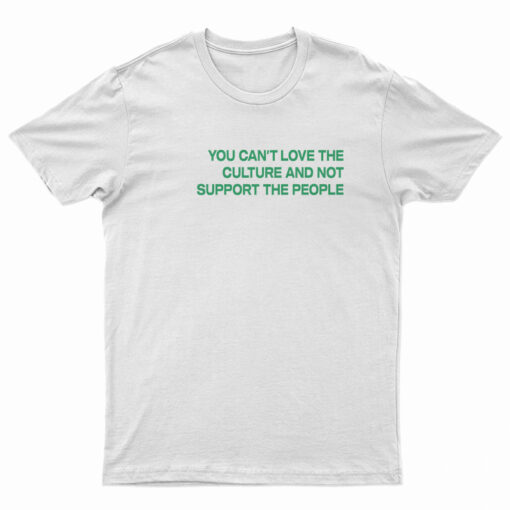 You Can't Love The Culture And Not Support The People T-Shirt