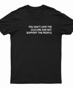 You Can't Love The Culture And Not Support The People T-Shirt