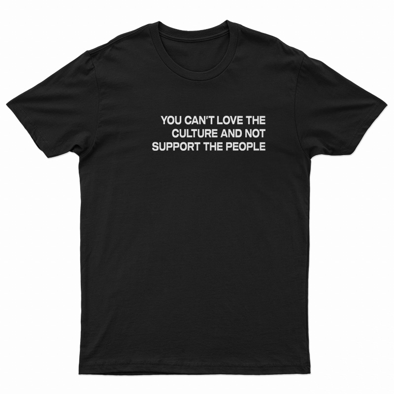 You Can't Love The Culture And Not Support The People T-Shirt
