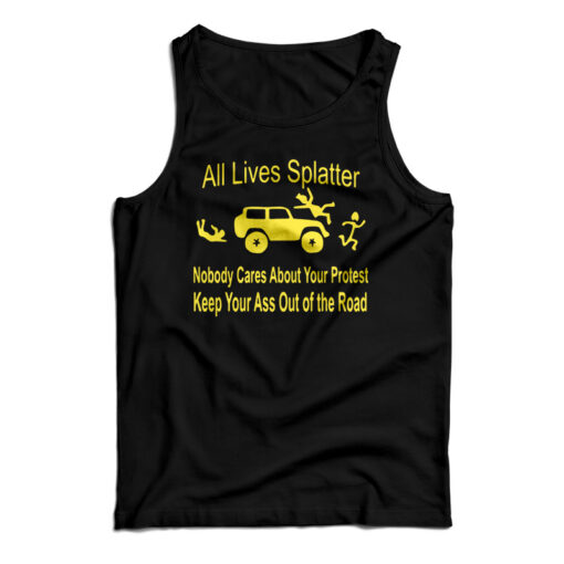 All Lives Splatter Nobody Cares About Your Protest Keep Your Ass Out Of The Road Tank Top