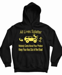All Lives Splatter Nobody Cares About Your Protest Keep Your Ass Out Of The Road Hoodie