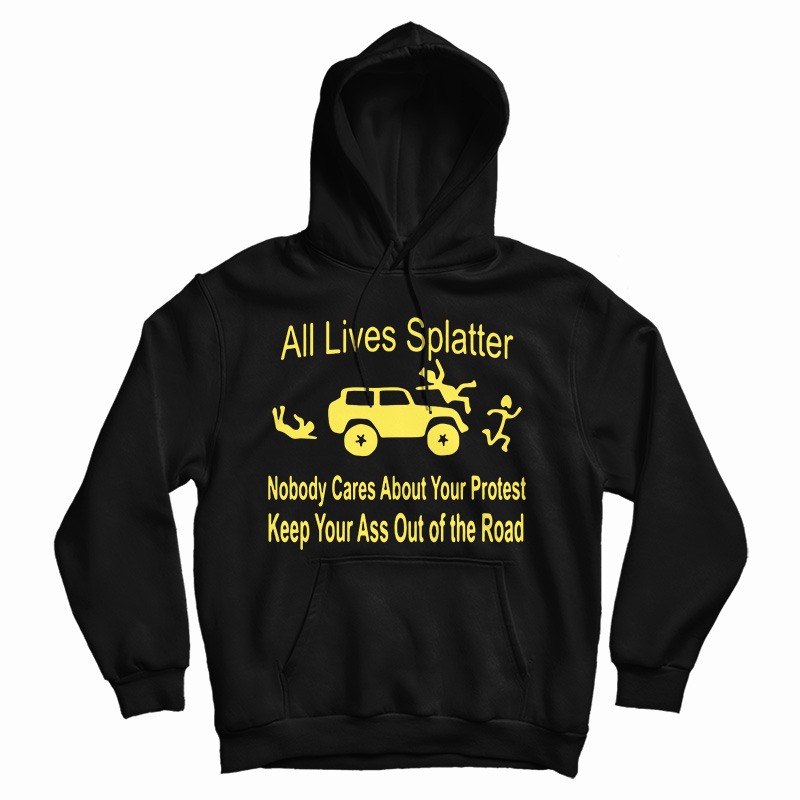 All Lives Splatter Nobody Cares About Your Protest Keep Your Ass Out Of The Road Hoodie