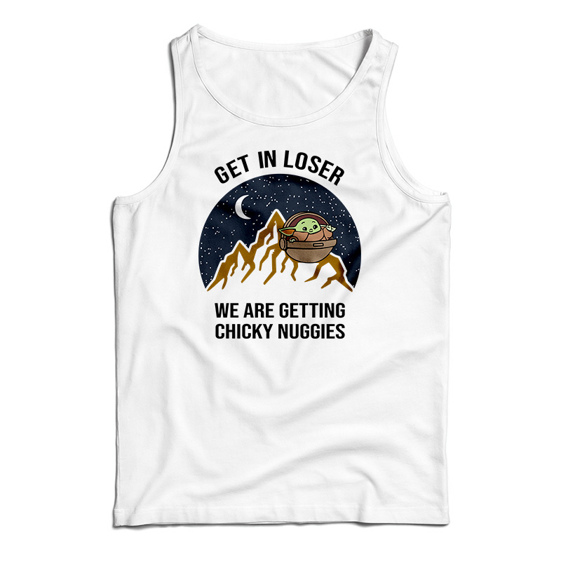 Baby Yoda Get In Loser We Are Getting Chicky Nuggies Tank Top