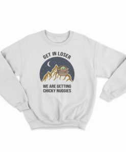 Baby Yoda Get In Loser We Are Getting Chicky Nuggies Sweatshirt