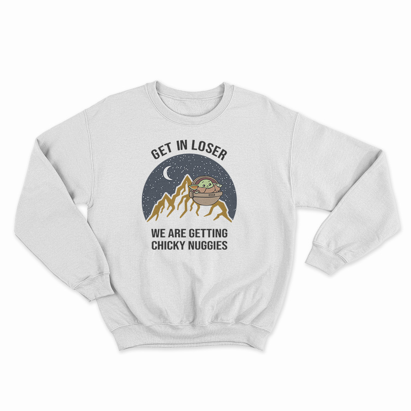 Baby Yoda Get In Loser We Are Getting Chicky Nuggies Sweatshirt