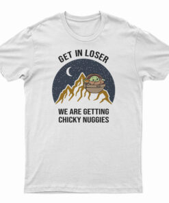 Baby Yoda Get In Loser We Are Getting Chicky Nuggies T-Shirt