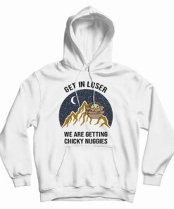 Baby Yoda Get In Loser We Are Getting Chicky Nuggies Hoodie
