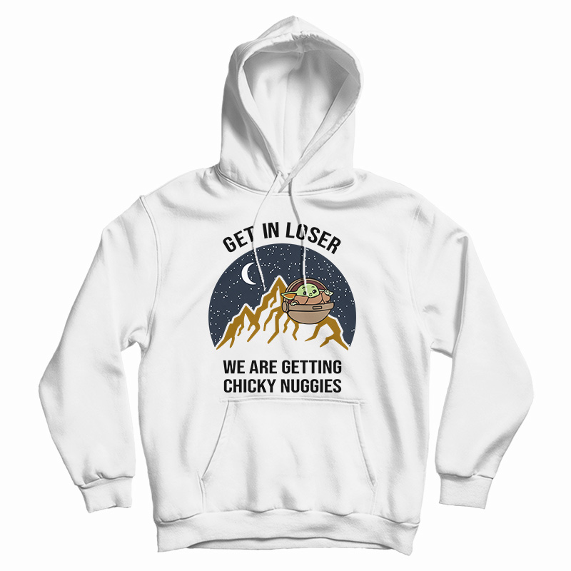 Baby Yoda Get In Loser We Are Getting Chicky Nuggies Hoodie