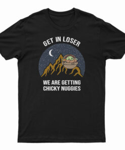 Baby Yoda Get In Loser We Are Getting Chicky Nuggies T-Shirt