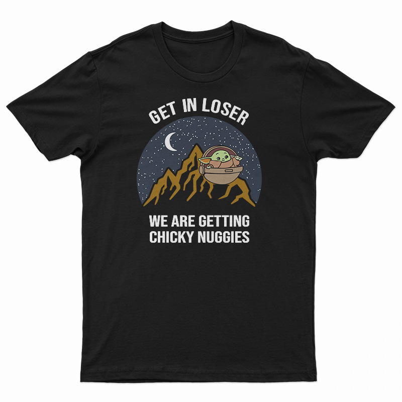Baby Yoda Get In Loser We Are Getting Chicky Nuggies T-Shirt