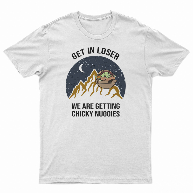Baby Yoda Get In Loser We Are Getting Chicky Nuggies T-Shirt