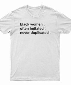 Black Women Often Imitated Never Duplicated T-Shirt