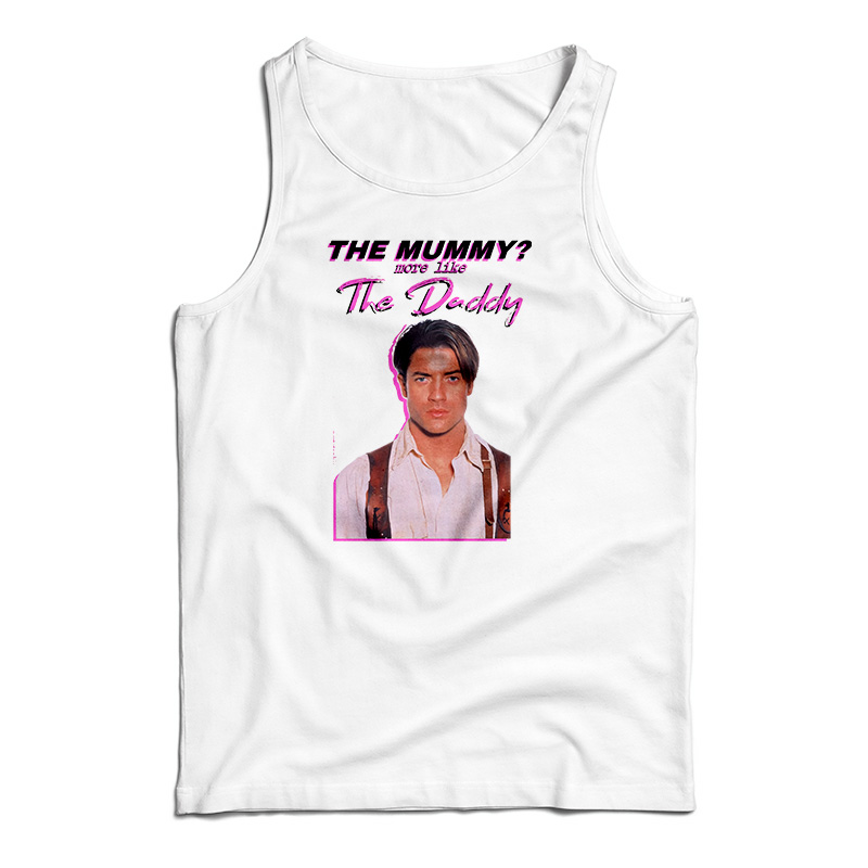 Brendan Fraser The Mummy More Like the Daddy Tank Top