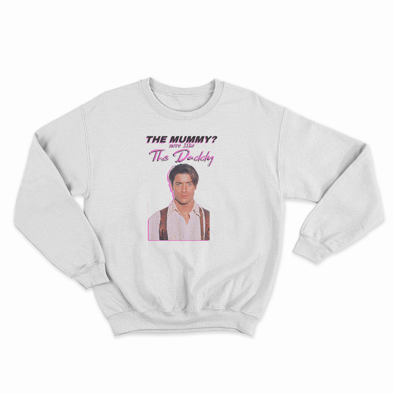 Brendan Fraser The Mummy More Like the Daddy Sweatshirt
