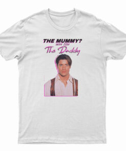 Brendan Fraser The Mummy More Like the Daddy T-Shirt
