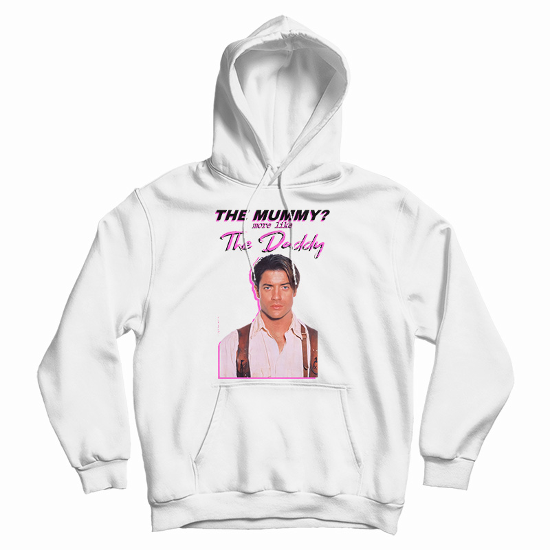 Brendan Fraser The Mummy More Like the Daddy Hoodie