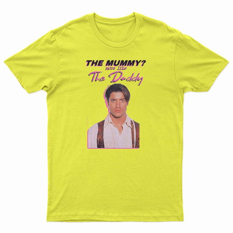 Brendan Fraser The Mummy More Like the Daddy T-Shirt