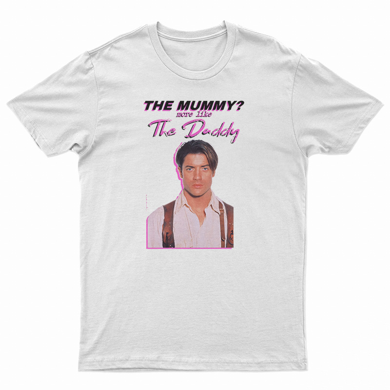 Brendan Fraser The Mummy More Like the Daddy T-Shirt