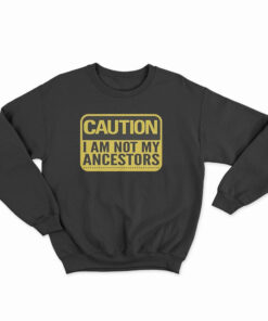 Caution I Am Not Ancestors Sweatshirt