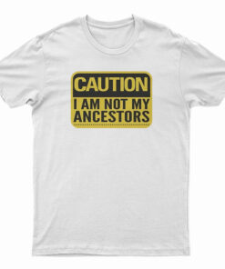 Caution I Am Not Ancestors T-Shirt