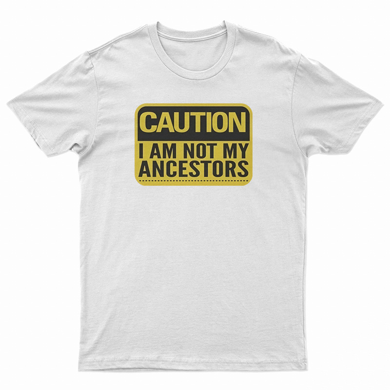Caution I Am Not Ancestors T-Shirt