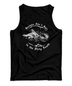 Crocodile Racists Ain't Safe In The Dirty South Tank Top