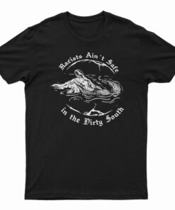 Crocodile Racists Ain't Safe In The Dirty South T-Shirt