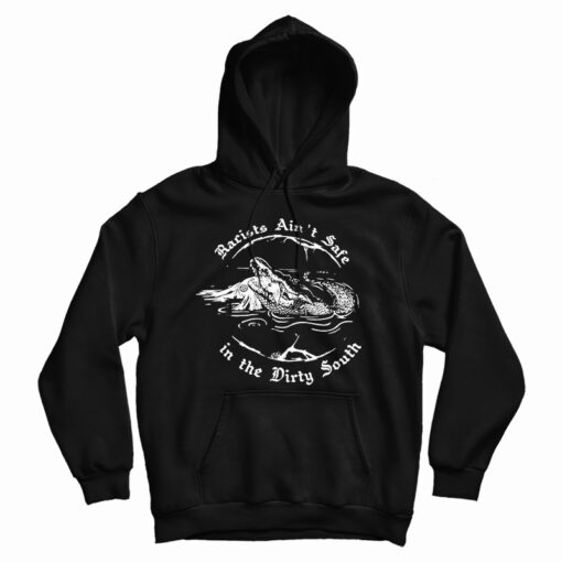 Crocodile Racists Ain't Safe In The Dirty South Hoodie