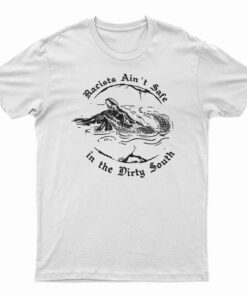 Crocodile Racists Ain't Safe In The Dirty South T-Shirt