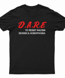 D.A.R.E. To Resist Racism Sexism & Homophobia T-Shirt