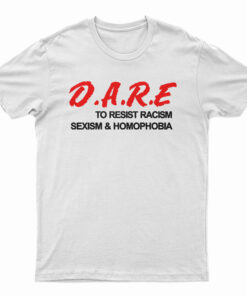 D.A.R.E. To Resist Racism Sexism & Homophobia T-Shirt