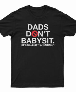 Dads Don’t Babysit It’s Called Parenting T-Shirt