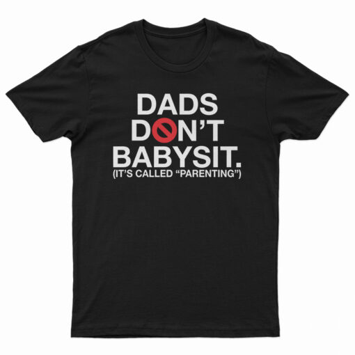 Dads Don’t Babysit It’s Called Parenting T-Shirt