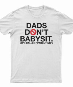 Dads Don’t Babysit It’s Called Parenting T-Shirt
