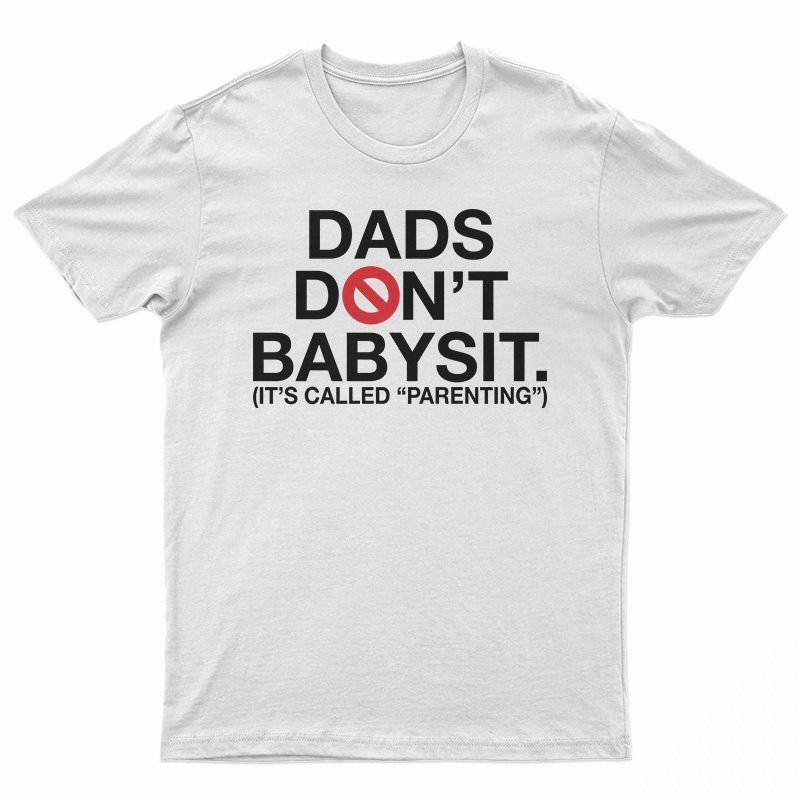Dads Don’t Babysit It’s Called Parenting T-Shirt
