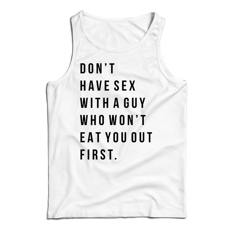 Don't Have Sex With A Guy Who Won't Eat You Out First Tank Top