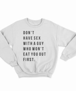 Don't Have Sex With A Guy Who Won't Eat You Out First Sweatshirt