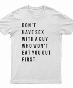 Don't Have Sex With A Guy Who Won't Eat You Out First T-Shirt