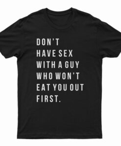 Don't Have Sex With A Guy Who Won't Eat You Out First T-Shirt