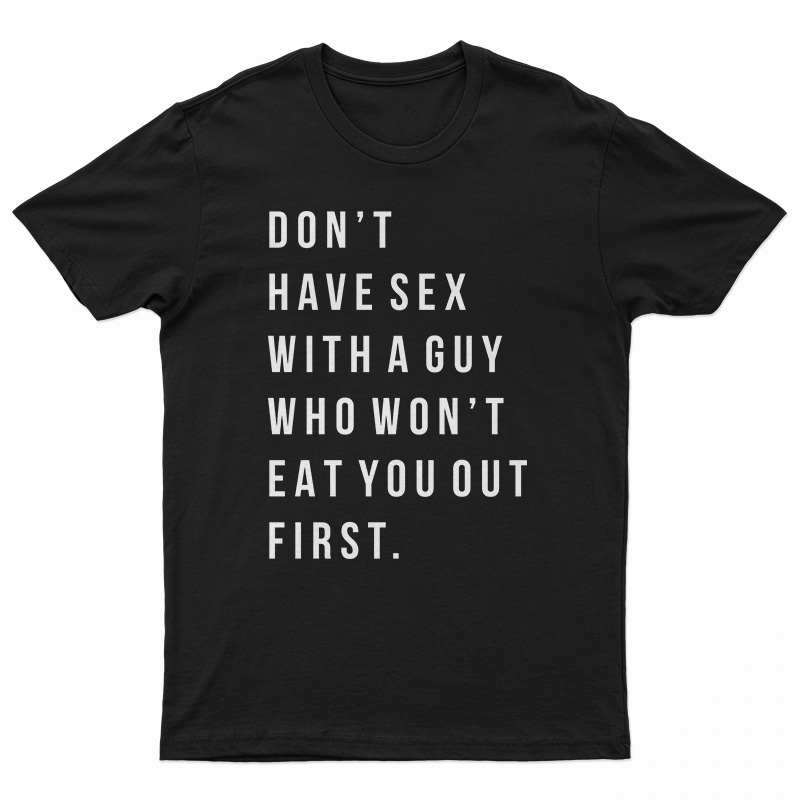 Don't Have Sex With A Guy Who Won't Eat You Out First T-Shirt