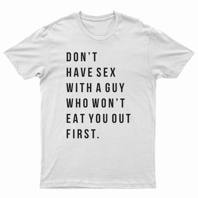Don't Have Sex With A Guy Who Won't Eat You Out First T-Shirt