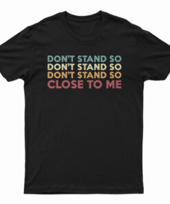 Don't Stand So Close to Me T-Shirt