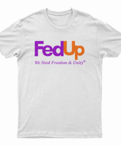 FedUp We Need Freedom And Unity T-Shirt