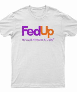FedUp We Need Freedom And Unity T-Shirt
