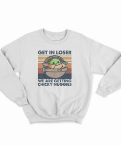 Get In Loser We Are Getting Chicky Nuggies Sweatshirt