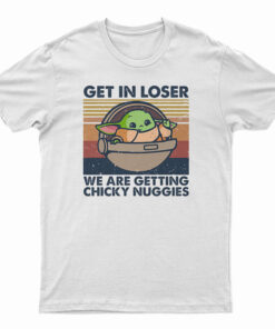 Get In Loser We Are Getting Chicky Nuggies T-Shirt